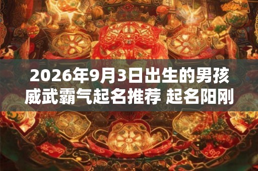 2026年9月3日出生的男孩威武霸气起名推荐 起名阳刚硬气的最佳字
