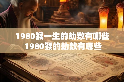 1980猴一生的劫数有哪些 1980猴的劫数有哪些