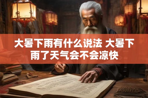 大暑下雨有什么说法 大暑下雨了天气会不会凉快