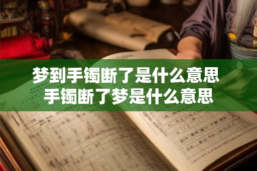 梦到手镯断了是什么意思 手镯断了梦是什么意思