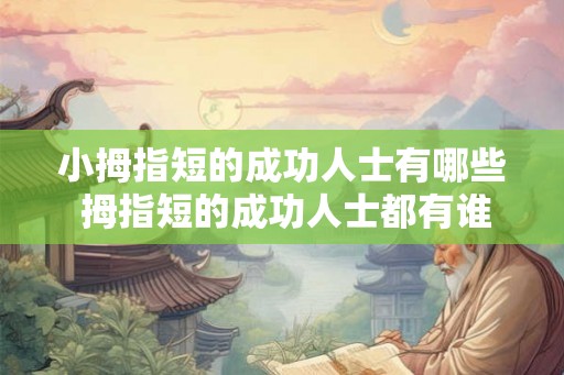 小拇指短的成功人士有哪些 拇指短的成功人士都有谁