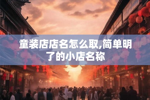 童装店店名怎么取,简单明了的小店名称