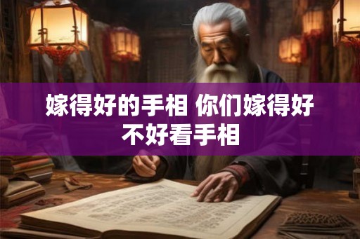 嫁得好的手相 你们嫁得好不好看手相 嫁得好的手相 你们嫁得好不好看手相