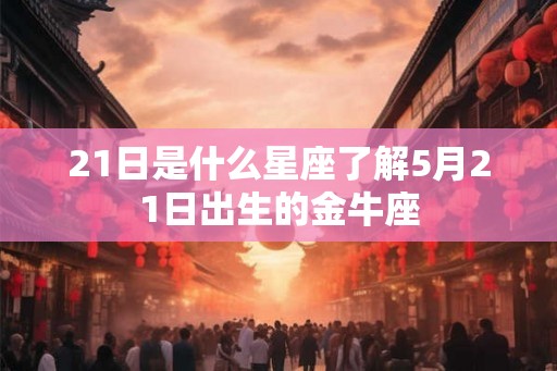 21日是什么星座了解5月21日出生的金牛座