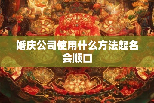 婚庆公司使用什么方法起名会顺口
