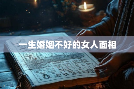 一生婚姻不好的女人面相