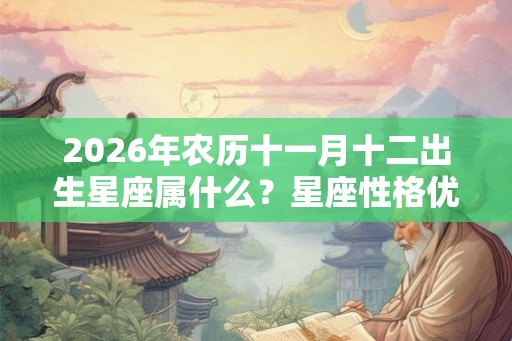 2026年农历十一月十二出生星座属什么？星座性格优缺点？