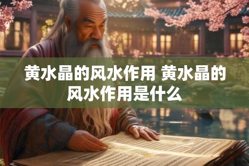 黄水晶的风水作用 黄水晶的风水作用是什么 黄水晶的风水作用 黄水晶的风水作用是什么