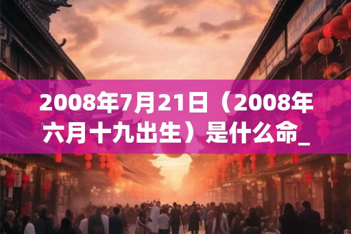 2008年7月21日（2008年六月十九出生）是什么命_命运如何