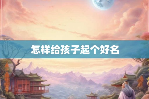 怎样给孩子起个好名