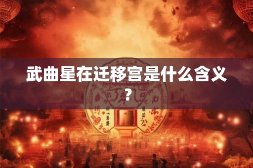 武曲星在迁移宫是什么含义? 武曲星在迁移宫是什么含义?