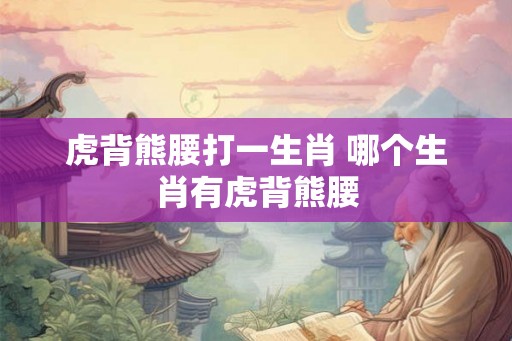 虎背熊腰打一生肖 哪个生肖有虎背熊腰