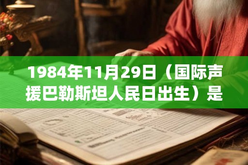 1984年11月29日（国际声援巴勒斯坦人民日出生）是什么命_命运如何