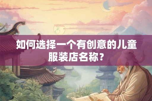 如何选择一个有创意的儿童服装店名称？