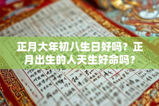 正月大年初八生日好吗？正月出生的人天生好命吗？