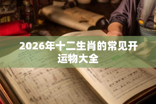 2026年十二生肖的常见开运物大全