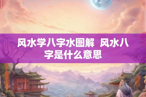 风水学八字水图解  风水八字是什么意思