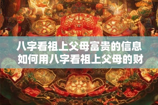 八字看祖上父母富贵的信息 如何用八字看祖上父母的财运