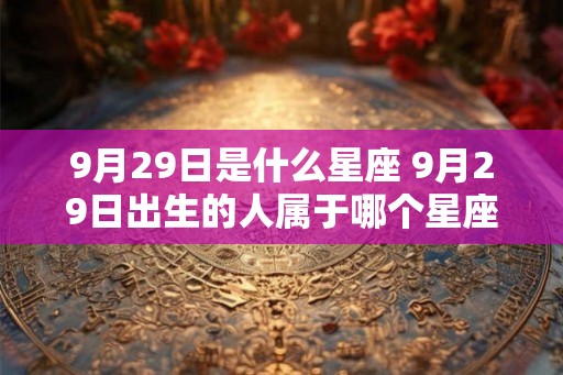 9月29日是什么星座 9月29日出生的人属于哪个星座