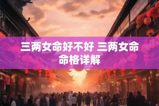 三两女命好不好 三两女命命格详解