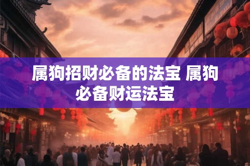 属狗招财必备的法宝 属狗必备财运法宝