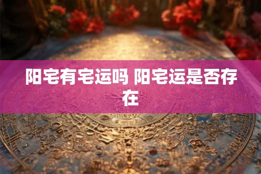 阳宅有宅运吗 阳宅运是否存在