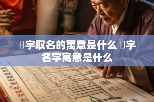 愃字取名的寓意是什么 愃字名字寓意是什么