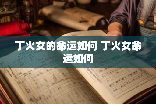 丁火女的命运如何 丁火女命运如何