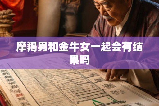 摩羯男和金牛女一起会有结果吗