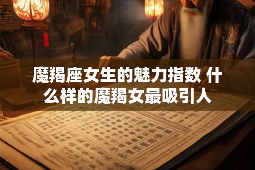 魔羯座女生的魅力指数 什么样的魔羯女最吸引人