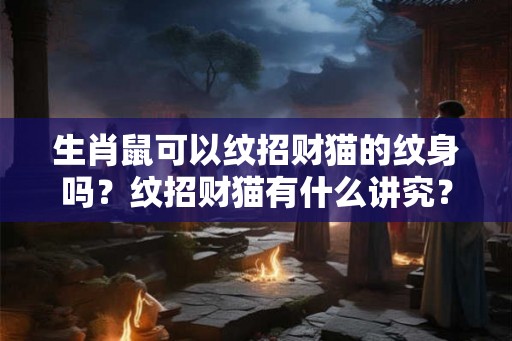 生肖鼠可以纹招财猫的纹身吗？纹招财猫有什么讲究？