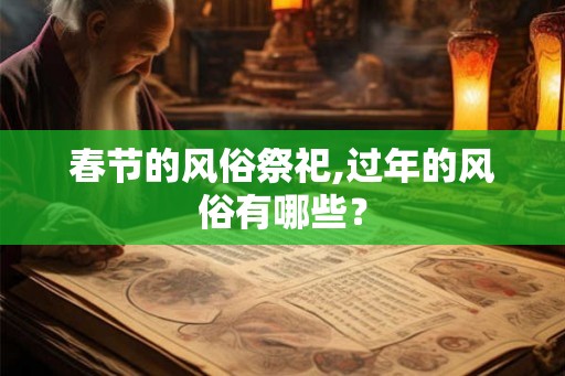 春节的风俗祭祀,过年的风俗有哪些？