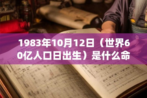 1983年10月12日（世界60亿人口日出生）是什么命_命运如何