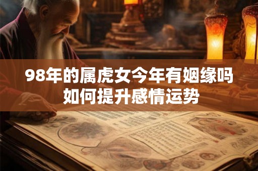 98年的属虎女今年有姻缘吗 如何提升感情运势