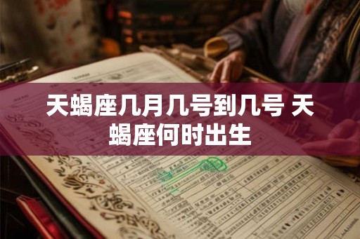 天蝎座几月几号到几号 天蝎座何时出生