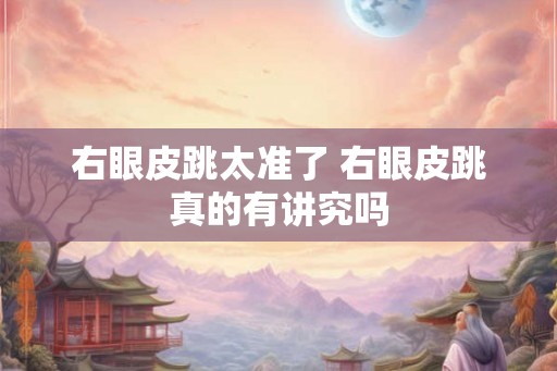 右眼皮跳太准了 右眼皮跳真的有讲究吗