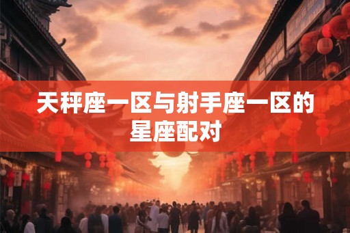 天秤座一区与射手座一区的星座配对 天秤座一区与射手座一区的星座配对