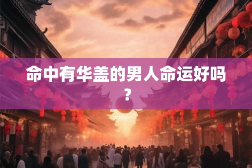 命中有华盖的男人命运好吗？