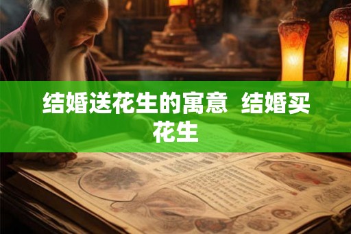 结婚送花生的寓意  结婚买花生
