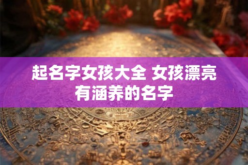 起名字女孩大全 女孩漂亮有涵养的名字