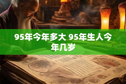 95年今年多大 95年生人今年几岁 95年今年多大 95年生人今年几岁