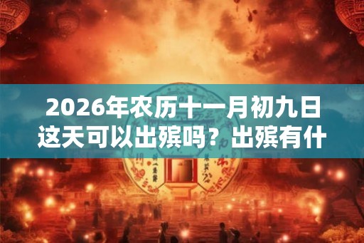 2026年农历十一月初九日这天可以出殡吗？出殡有什么禁忌？