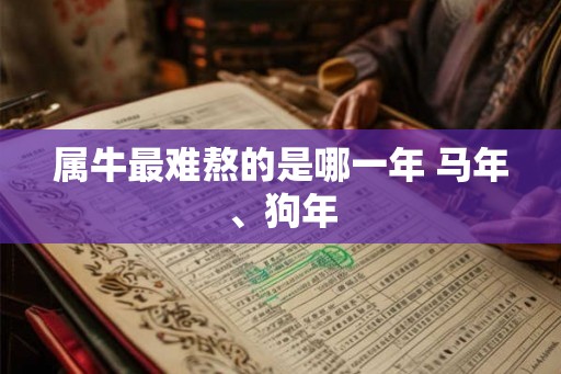 属牛最难熬的是哪一年 马年、狗年 属牛最难熬的是哪一年 马年、狗年