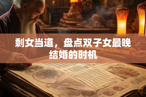 剩女当道，盘点双子女最晚结婚的时机