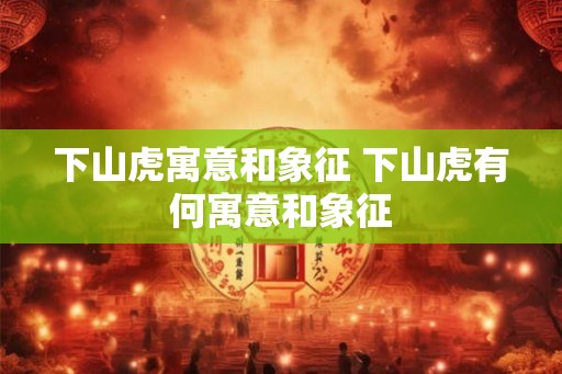 下山虎寓意和象征 下山虎有何寓意和象征