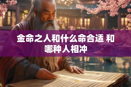 金命之人和什么命合适 和哪种人相冲