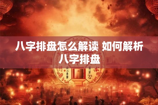 八字排盘怎么解读 如何解析八字排盘