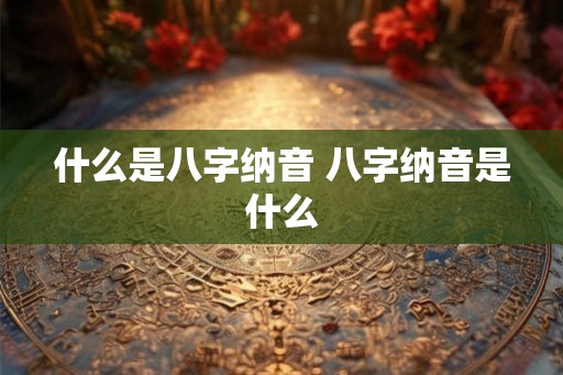 什么是八字纳音 八字纳音是什么