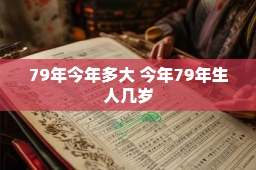 79年今年多大 今年79年生人几岁
