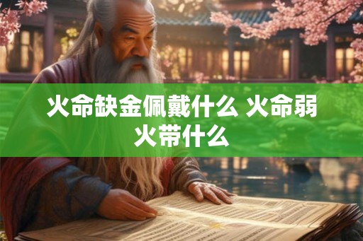 火命缺金佩戴什么 火命弱火带什么